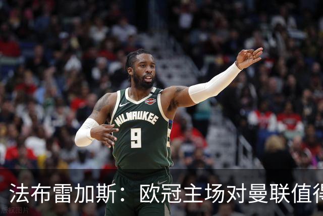 法布雷加斯：欧冠主场对曼联值得期待，我们必须全取三分
